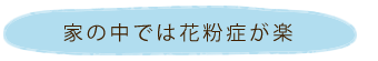 家の中では花粉症が楽