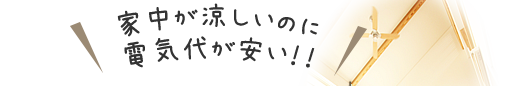 家中が涼しいのに電気代が安い!!